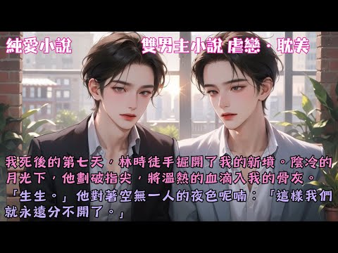 【耽美虐戀】我死後的第七天,林時徒手掘開了我的新墳。他劃破指尖,將溫熱的血滴入我冰冷的骨灰:「這樣我們就永遠分不開了。」#【生不逢時】 #小說 #故事 #爽文 #完結 #BL