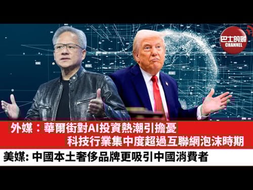 【晨早直播】外媒:華爾街對AI投資熱潮引擔憂,科技行業集中度超過互聯網泡沫時期。美媒:中國本土奢侈品牌更吸引中國消費者。25年7月31日