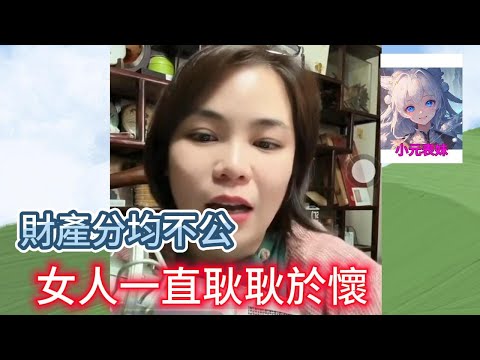 財產分均不公,女人一直耿耿於懷!#小元姐姐 #小圓姐姐感情分享