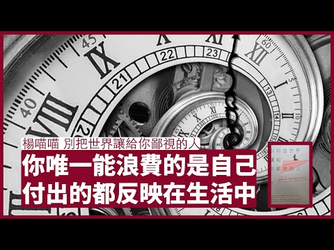 楊喵喵:別把世界讓給你鄙視的人:人生是在一場競技賽中 時間並不等人 世上沒有浪費時間這回事 你不過是浪費自己 愛情的真命天子 都是由時間去安排 願你不錯過 也不必將就 張寶華 讀書 20220424