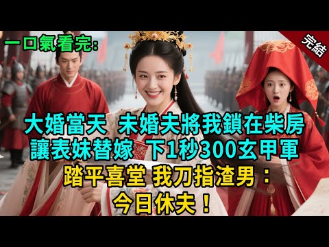 完結古言爽文:大婚當天未婚夫將我鎖在柴房,讓表妹替嫁。下一秒三百親衛踏平喜堂,我刀指渣男:今日休夫!#小説 #古風 #原創 #有聲小說 #爽文 #大女主 #逆襲 #打臉 #反轉 #追妻火葬场 #綠茶