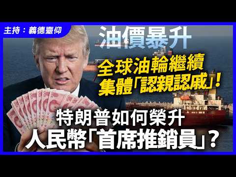 油價暴升,全球油輪繼續集體「認親認戚」!特朗普如何榮升人民幣「首席推銷員」?