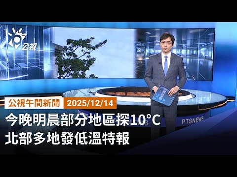 20251214 公視午間新聞 完整版(無網路版權內容除外)|今晚明晨部分地區探10°C 北部多地發低溫特報
