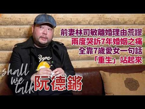 【Shall We Talk】 阮德鏘兩度哭訴7年婚姻之痛 慨歎前妻港台DJ林司敏離婚理由荒謬 | 全靠7歲愛女一句「重生」站起來 | 阮德鏘專訪