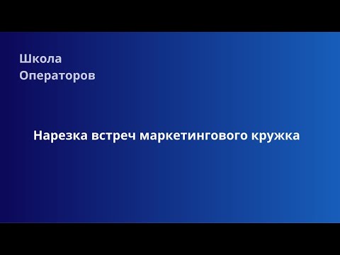 Нарезка встреч маркетингового кружка