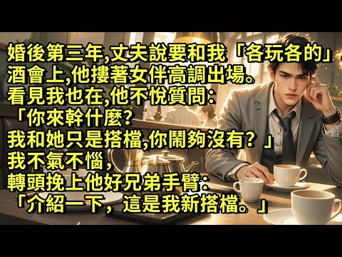 婚後第三年,丈夫說要和我「各玩各的」。酒會上,他摟著女伴高調出場。看見我也在,他不悅質問:「你來幹什麼?我和她只是搭檔,你鬧夠沒有?」我不氣不惱,轉頭挽上他好兄弟手臂:「介紹一下,這是我新搭檔。」