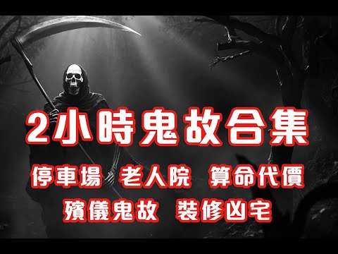 2小時鬼故事合集|停車場|老人院|算命代價|殯儀鬼故|裝修凶宅|2024 - 2025 精選回故靈異故事|睡前鬼故事|陪你上班 (香港粵語鬼故事 - 廣東話)