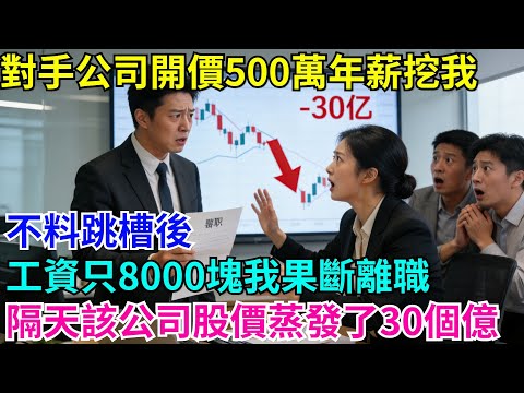 對手公司開價500萬年薪挖我,不料跳槽後工資只8000塊,我果斷離職,隔天該公司股價蒸發了30個億#故事分享 #故事頻道#故事 #情感故事 #一口气看完 #睡前故事#情感#奇葩 #故事 #奇聞