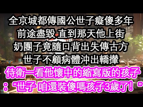 全京城都傳國公世子癡傻多年前途盡毀 直到那天他上街奶團子竟隨口背出失傳古方世子不顧病體沖出轎攆侍衛一看他懷中的縮寫版的孩子:“世子 咱還裝傻嗎孩子3歲了!”【花開】【愛情】【生活】