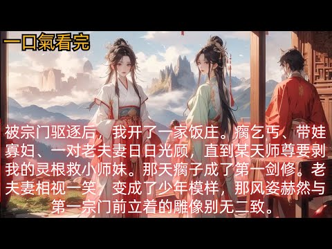 被宗门驱逐后,我开了一家饭庄。瘸乞丐、带娃寡妇、一对老夫妻日日光顾,直到某天师尊要剥我的灵根救小师妹。那天瘸子成了第一剑修。老夫妻相视一笑,变成了少年模样,那风姿赫然与第一宗门前立着的雕像别无二致。