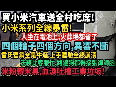 小米系列全線暴雷,雷氏營銷全是牛逼!買小米汽車送全村吃席,人坐電池上,移動火葬場,四個輪子四個方向異響不斷,工業垃圾史上最爛,上手體驗全線崩潰,法務比客服忙,路邊狗都得接張律師函,#中国