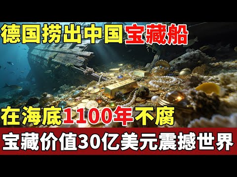 德国捞出中国宝藏船,在海底1100年不腐,内藏6万件国宝文物,价值30亿美元震撼世界【揭秘】