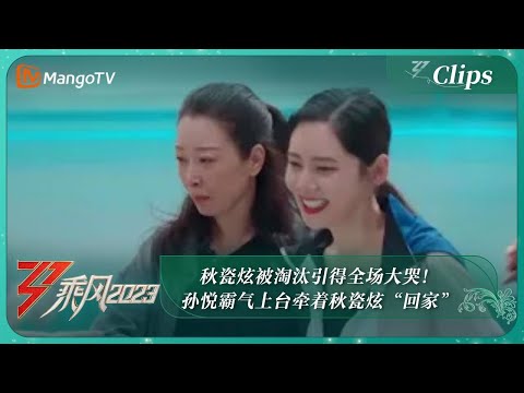 【精彩看点】秋瓷炫被淘汰引得全场大哭!孙悦霸气上台牵着秋瓷炫“回家”|《乘风2023》Ride The Wind 2023 | MangoTV