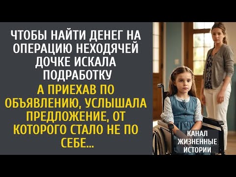 Чтобы найти денег на операцию неходячей дочке искала подработку… А приехав по странному объявлению….