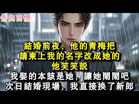 結婚前夜,他的青梅把請柬上我的名字改成她的。他笑笑說:我娶的本該是她,讓她鬧鬧吧。次日結婚現場,我直接換了新郎。#小說 #愛情 #故事