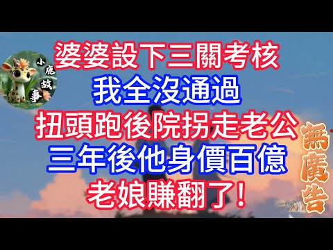 婆婆設下三關考核,我全沒通過,扭頭跑後院拐走老公,三年後他身價百億,老娘賺翻了!#深夜淺讀 #小说推荐 #总裁 #宠妻 #故事 #夜读人生 #大橘讲故事 #悦彤