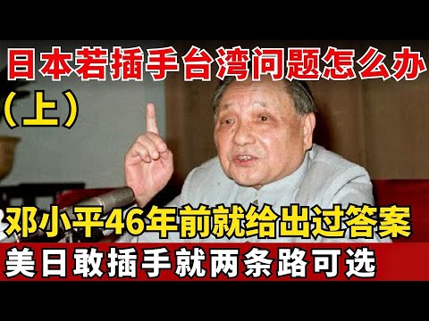 邓小平46年前终极警告!高市早苗还敢挑衅介入台湾?日本只有两个选择,如今字字应验!(上)#邓小平 【绝密文件】