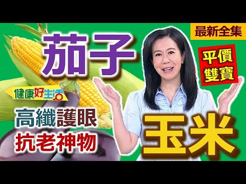 健康好生活 20251111 茄子、玉米平價雙寶 高纖護眼抗老神物
