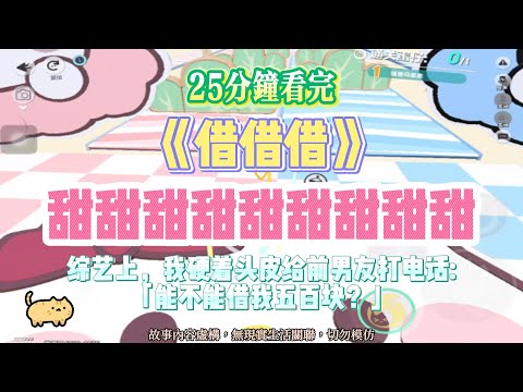 《借》甜甜甜甜甜甜文。綜藝挑戰向前男友結錢,天人交戰後,我硬著頭皮打給了前任,餒,可以借我500嗎?完結嚕。#爽文 #小說 #一口氣看完 #悬疑