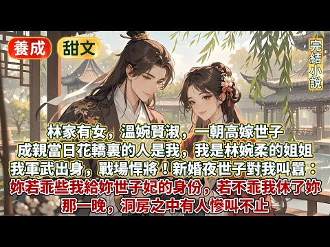 完結逗笑寵妻甜文:林家有女溫婉賢淑,一朝高嫁世子!成親當日花轎裏的人是我,我是林婉柔的姐姐,軍武出身,戰場悍將!新婚夜世子對我叫囂:妳若乖些我給妳世子妃的身份,若不乖我休了妳!那晚洞房之中有人慘叫不止