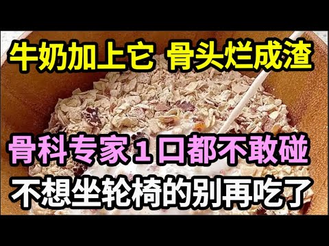 牛奶加上它,骨头烂成渣!吃一次骨头就破一个洞,骨科专家1口都不敢碰,不想70岁一过就坐轮椅的,再喜欢都要忌口!【家庭大医生】