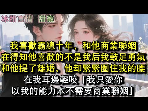 我喜歡霸總十年,和他商業聯姻,在得知他喜歡的不是我後我鼓足勇氣和他提了離婚。他卻緊緊圈住我的腰,在我耳邊輕咬「我只愛你以我的能力本不需要商業聯姻」#完結 #愛情 #故事