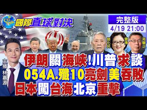 伊朗關閉海峽 川普求談和!054A.殲10亮劍 美軍慘敗!日本闖台海挑釁 北京重擊!解放軍戰備巡航|【國際直球對決】20260419完整版@全球大視野Global_Vision