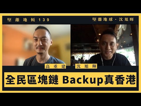 【堅離地傾・沈旭暉 139 💻】高重建:全民區塊鏈・Backup真香港