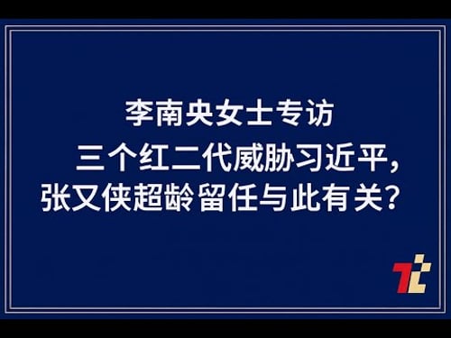 李南央专访:三个红二代真正威胁习近平,张又侠超龄留位与此相关