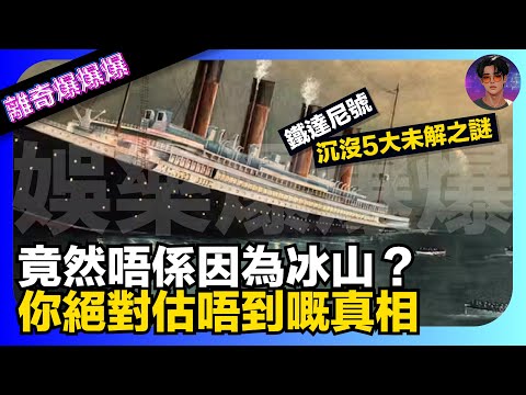 【離奇爆爆爆】鐵達尼號沉沒5大未解之謎|竟然唔係因為冰山?|你絕對估唔到嘅真相|娛樂爆爆爆