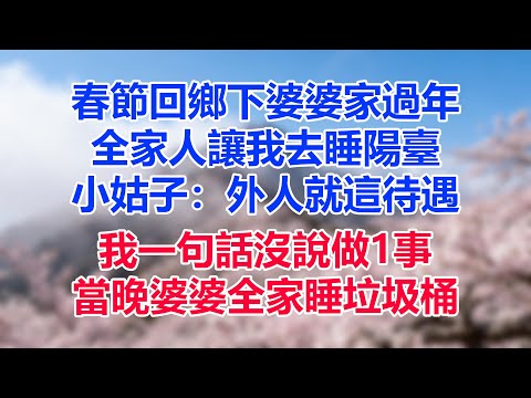 春節回鄉下婆婆家過年,全家人讓我去睡陽臺,小姑子:外人就這待遇,我一句話沒說做1事,當晚婆婆全家睡垃圾桶