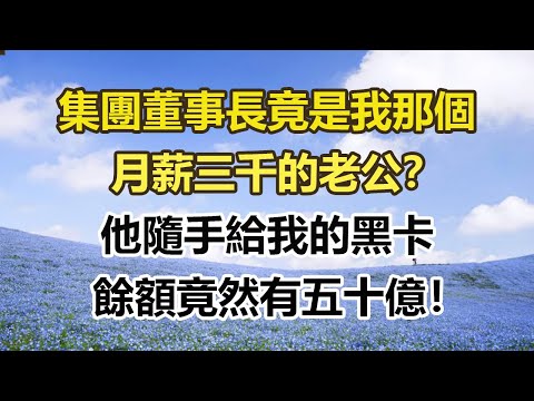 集團董事長竟是我那個,月薪三千的老公?他隨手給我的黑卡,餘額竟然有五十億!#幸福敲門 #為人處世 #生活經驗 #情感故事