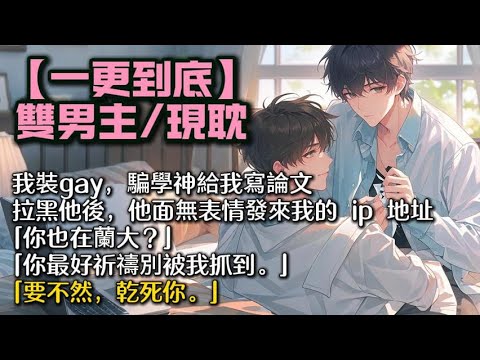 【完結雙男主】我裝 gay,騙學神給我寫論文。 拉黑他之後。 他面無表情發來我的 ip 地址。 「你也在蘭大?」「你最好祈禱別被我抓到。」 「要不然,乾死你。」 #bl #一口氣看完 #小說