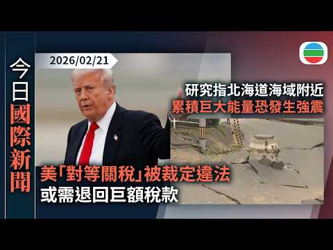 今日國際新聞重點:美「對等關稅」被裁定違法 或需退回巨額稅款 特朗普宣布向全球加徵一成關稅|研究指北海道海域附近累積巨大能量 三十年內恐發生強震|無綫新聞|TVB News|2026/02/21