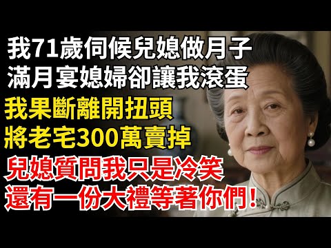 我71歲伺候兒媳做月子,滿月宴媳婦卻讓我滾蛋,我將老宅300萬賣掉,兒媳上門質問我只是冷笑,還有一份大禮等著你們!#晚年生活#中老年生活#為人處世#生活經驗#情感故事