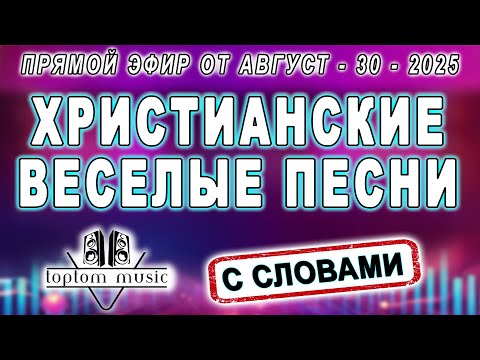 Прямой эфир от 30 Августа 2025 - ХРИСТИАНСКИЕ ВЕСЕЛЫЕ ПЕСНИ С СЛОВАМИ (без повтора) #toptommusic