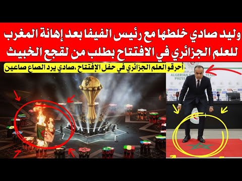 وليد صادي خلطها مع رئيس الفيفا بعد إهانة المروك للعلم الجزائري في حفل الافتتاح بطلب من لقجع الخبيث