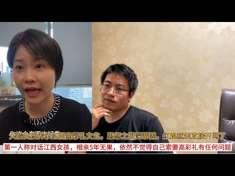 大龄女孩传承江西高彩礼文化,思想之根深蒂固,红娘就差直接开骂了;第一人称对话江西女孩,相亲5年无果,依然不觉得自己索要高彩礼有任何问题