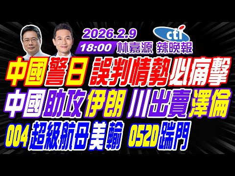 【中天辣晚報】#蔡正元#栗正傑#謝寒冰!中國警日 誤判情勢必痛擊!中國助攻伊朗 川出賣澤倫!004航母美輸 052D踹門! | 林嘉源辣晚報20260209完整版@中天新聞CtiNews
