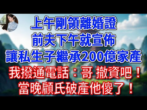 上午剛領離婚證,前夫下午就宣佈讓私生子繼承200億家產,我撥通電話:哥,撤資吧!當晚顧氏破產他傻了!#為人處世#生活經驗#情感故事#故事#小說#戀愛#情感#婚姻