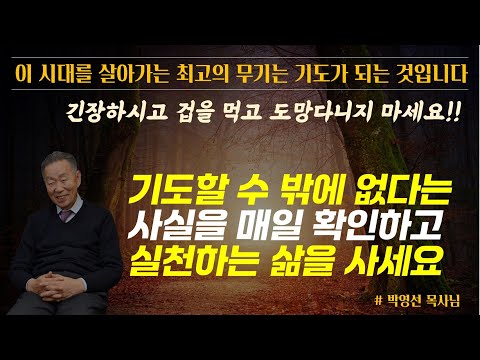 이 시대를 살아가는 최고의 무기는 기도가 되는 것입니다 / 기도할 수밖에 없다는 것을 확인하고 실천하는 삶을 사세요 / 긴장하시고 겁을 먹고 도망다니지 마세요 / 박영선 목사님