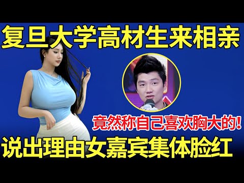 复旦大学高材生来相亲,现场语出惊人!称自己喜欢胸大的女生!说出理由让女嘉宾集体脸红【都市男女相亲秀】