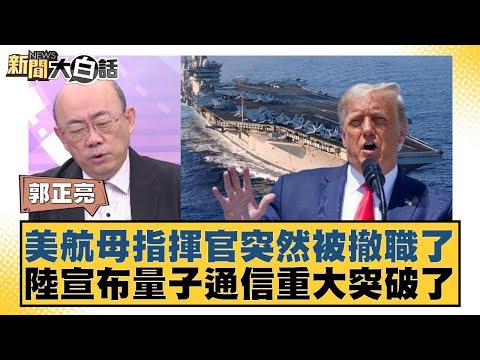 美航母指揮官突然被撤職了 陸宣布量子通信重大突破了【#新聞大白話】20250224 |#謝寒冰 #郭正亮 #黃征輝