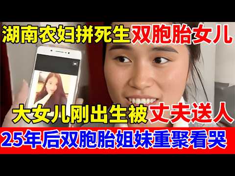 湖南农妇拼死生下双胞胎女儿,大女儿当场被丈夫送人!25年后双胞胎姐妹再见看哭了【人间真情录】