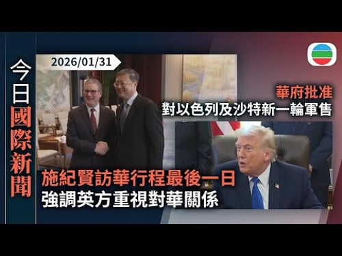 今日國際新聞重點:施紀賢訪華行程最後一日 強調英方重視對華關係|華府批准對以色列及沙特新一輪軍售 佩澤希齊揚批美歐以煽動伊朗人民|無綫新聞|TVB News|2026/01/31