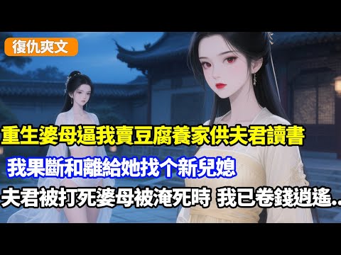 重生婆母逼我賣豆腐養家供夫君讀書,我果斷和離給她找新兒媳,夫君被打死婆母被淹死時,我已卷錢逍遙