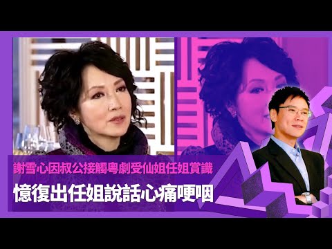 謝雪心因叔公接觸粵劇受仙姐任姐賞識 白雪仙任劍輝親自培訓感有福氣 |謝雪心因泳隊結識丈夫生女後重踏舞台 憶復出任姐說話心痛哽咽|游泳了得少時想做救生員 去參賽仙姐任姐到場打氣|志雲飯局 陳志雲