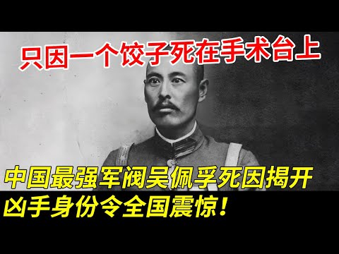 只因一个羊肉饺子,就死在手术台上,中国最强军阀吴佩孚死因揭开,凶手身份令全国震惊!【秘探】