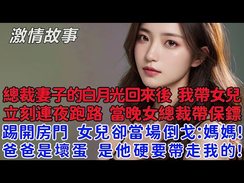 總裁妻子的白月光回來後,我帶著女兒立刻連夜跑路,當晚女總裁帶著保鏢踢開房門!女兒卻當場倒戈:媽媽,爸爸是壞蛋,是他硬要帶走我的!