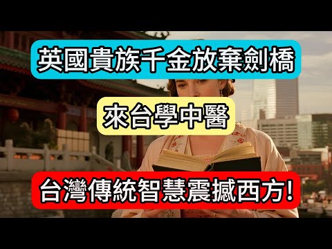 英國貴族千金放棄劍橋來台學中醫,五年後的成就讓倫敦上流社會傻眼!BBC專題:台灣傳統智慧震撼西方!